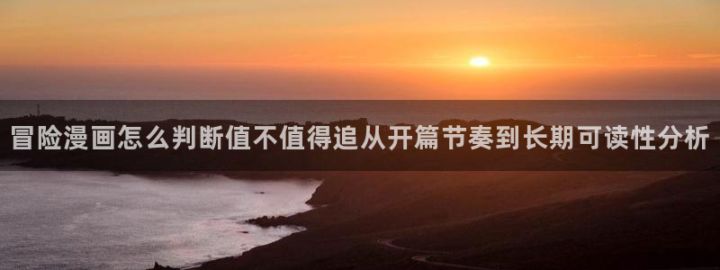 漫画岛更新列表:冒险漫画怎么判断值不值得追从开篇节奏到长期可读性分析