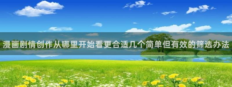 漫画岛新作漫画:漫画剧情创作从哪里开始看更合适几个简单但有效的筛选办法
