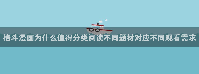 漫画岛在线阅读漫画:格斗漫画为什么值得分类阅读不同题材对应不同观看需求