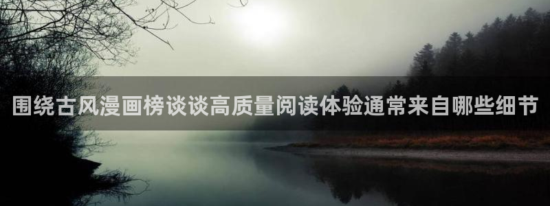 漫画岛每日推荐:围绕古风漫画榜谈谈高质量阅读体验通常来自哪些细节