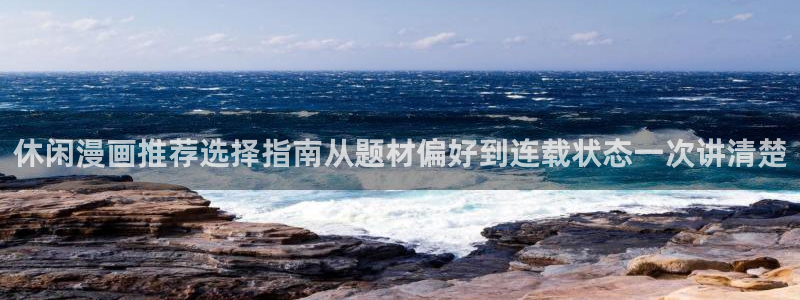 漫画岛漫画入口大全:休闲漫画推荐选择指南从题材偏好到连载状态一次讲清楚
