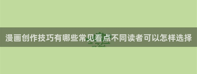 漫画岛漫画阅读:漫画创作技巧有哪些常见看点不同读者可以怎样选择
