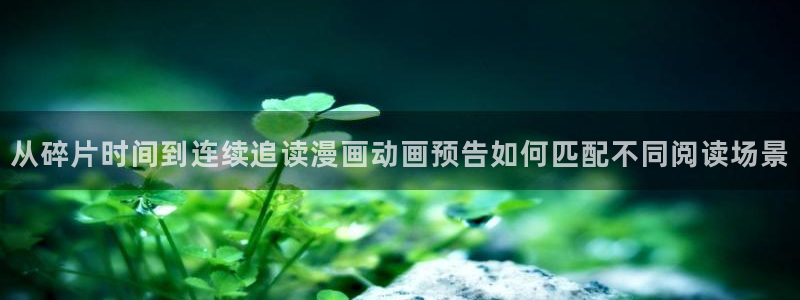 漫画岛网站入口导航：从碎片时间到连续追读漫画动画预告如何匹配不同阅读场景
