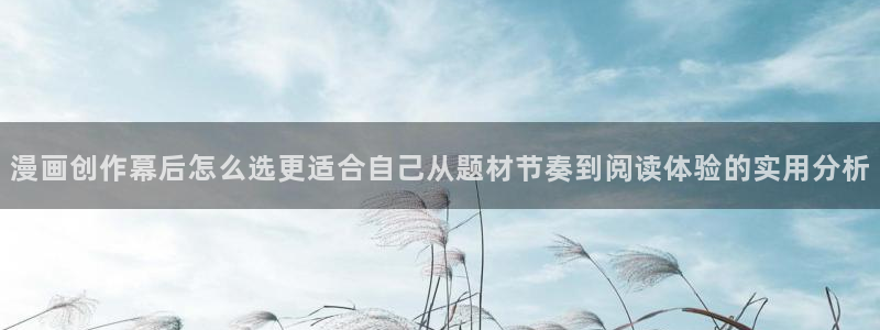 漫画岛在线阅读网站：漫画创作幕后怎么选更适合自己从题材节奏到阅读体验的实用分析