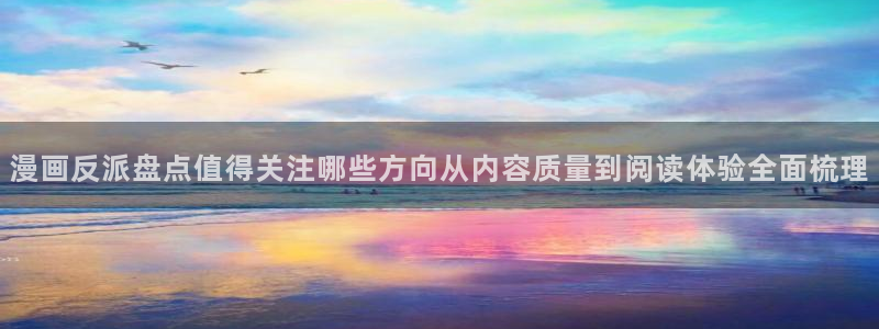 漫画岛穿越漫画：漫画反派盘点值得关注哪些方向从内容质量到阅读体验全面梳理