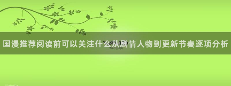 漫画岛作品查询：国漫推荐阅读前可以关注什么从剧情人物到更新节奏逐项分析