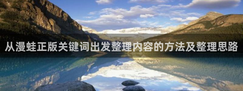 漫画岛热门连载:从漫蛙正版关键词出发整理内容的方法及整理思路